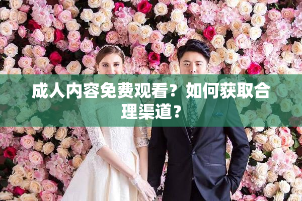 成人内容免费观看？如何获取合理渠道？
