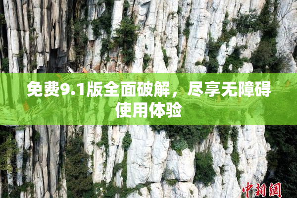 免费9.1版全面破解，尽享无障碍使用体验