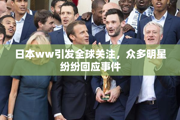 日本ww引发全球关注，众多明星纷纷回应事件