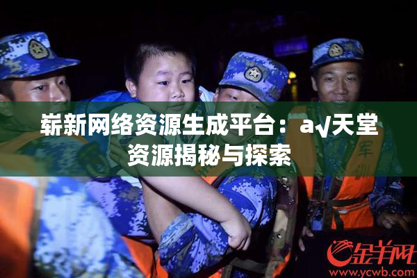 崭新网络资源生成平台：a√天堂资源揭秘与探索