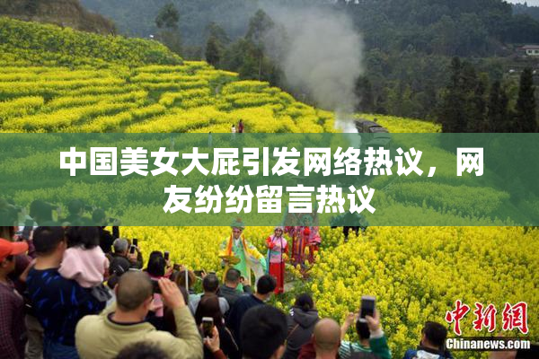中国美女大屁引发网络热议，网友纷纷留言热议