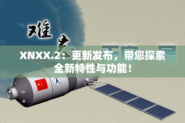 XNXX.2：更新发布，带您探索全新特性与功能！