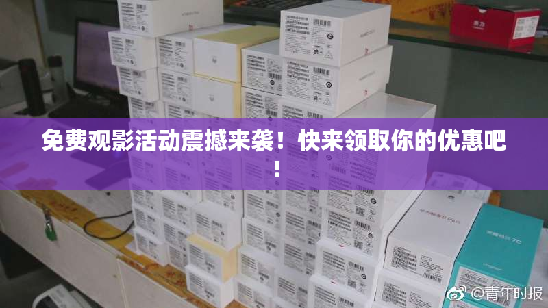 免费观影活动震撼来袭！快来领取你的优惠吧！