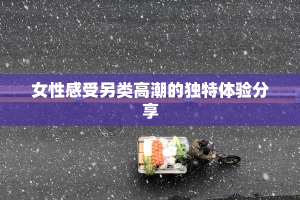 女性感受另类高潮的独特体验分享