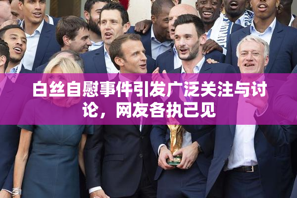 白丝自慰事件引发广泛关注与讨论，网友各执己见