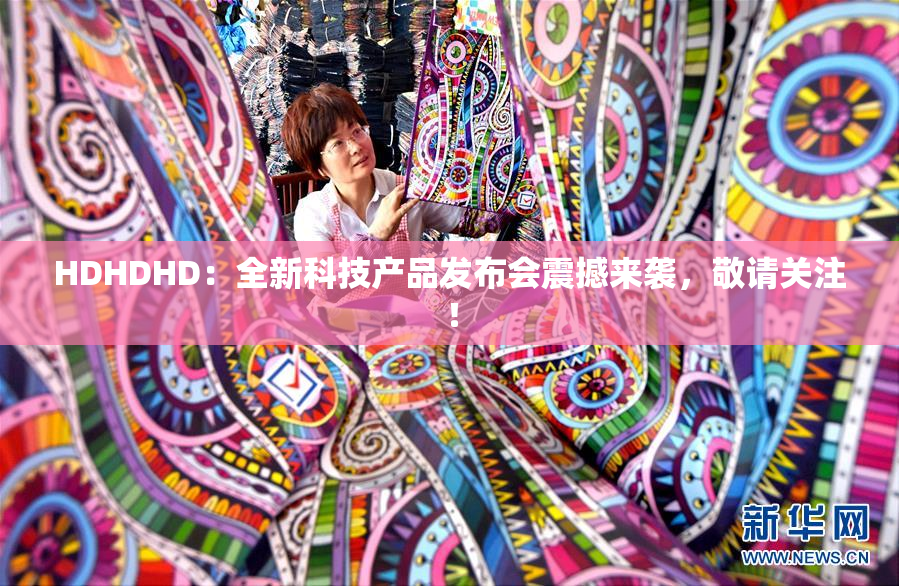 HDHDHD：全新科技产品发布会震撼来袭，敬请关注！