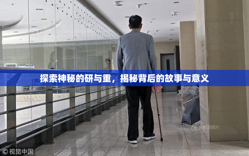 探索神秘的研与重，揭秘背后的故事与意义