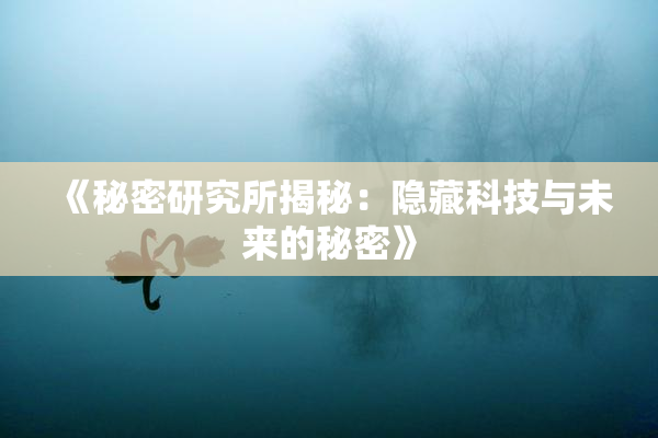 《秘密研究所揭秘：隐藏科技与未来的秘密》