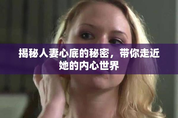揭秘人妻心底的秘密，带你走近她的内心世界