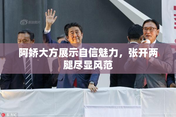 阿娇大方展示自信魅力，张开两腿尽显风范