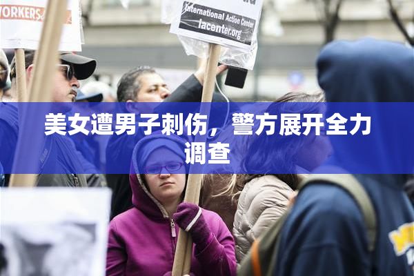 美女遭男子刺伤，警方展开全力调查
