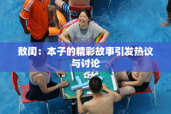 敖闰：本子的精彩故事引发热议与讨论