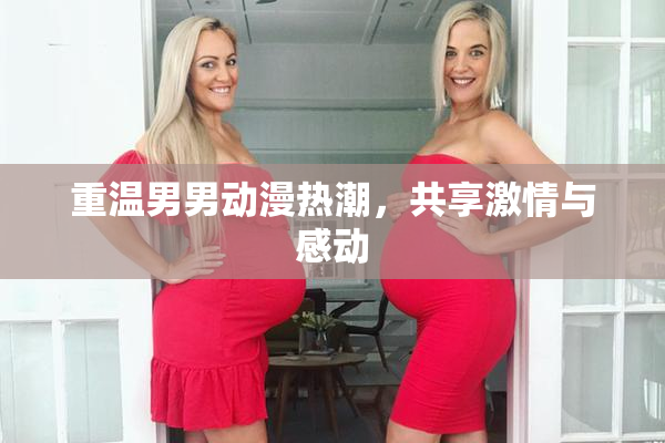 重温男男动漫热潮，共享激情与感动