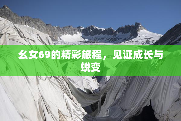 幺女69的精彩旅程，见证成长与蜕变