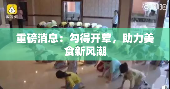 重磅消息：勾得开荤，助力美食新风潮