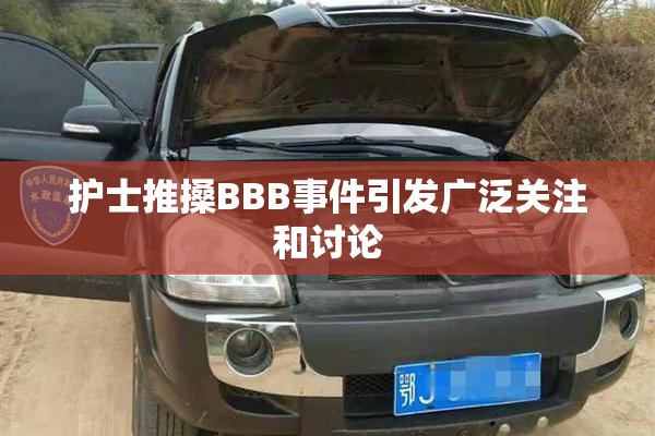 护士推搡BBB事件引发广泛关注和讨论