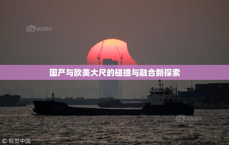 国产与欧美大尺的碰撞与融合新探索