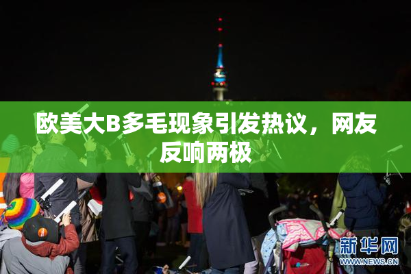 欧美大B多毛现象引发热议，网友反响两极
