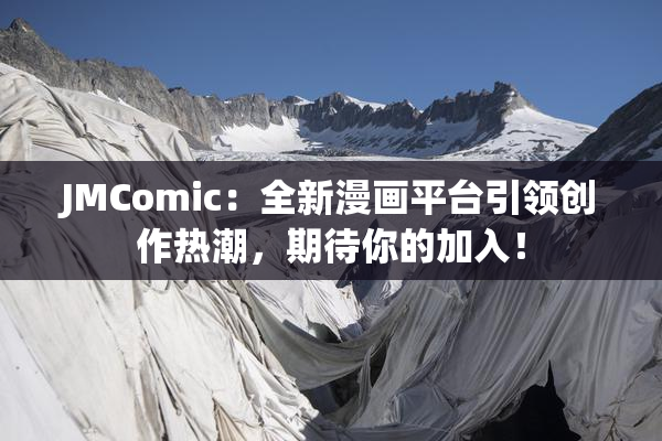 JMComic：全新漫画平台引领创作热潮，期待你的加入！
