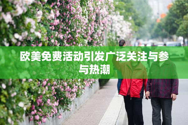 欧美免费活动引发广泛关注与参与热潮