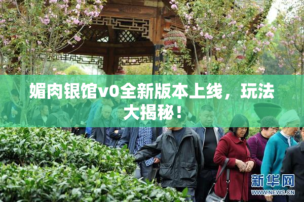 媚肉银馆v0全新版本上线，玩法大揭秘！