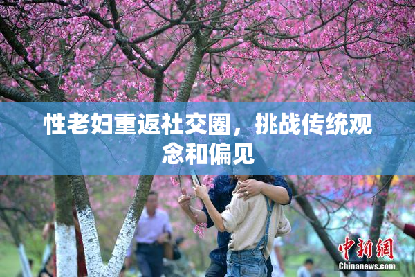 性老妇重返社交圈，挑战传统观念和偏见