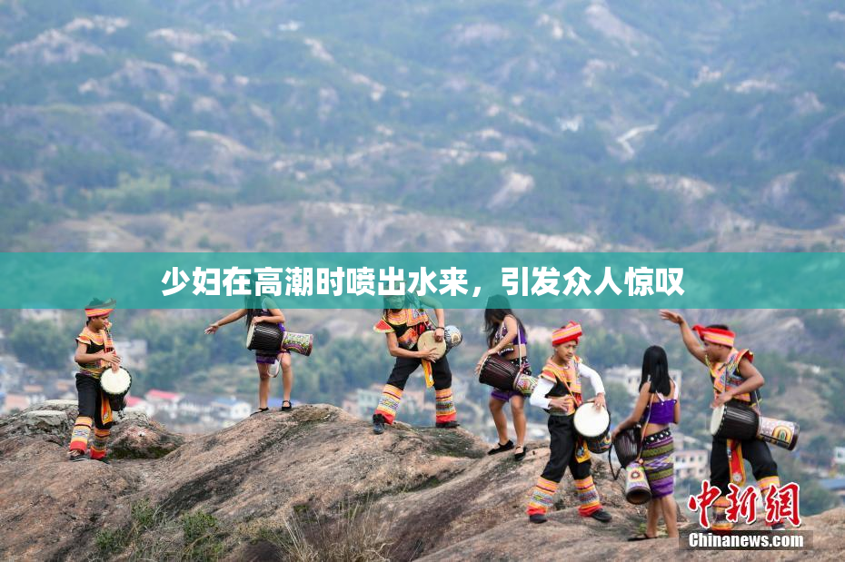少妇在高潮时喷出水来，引发众人惊叹
