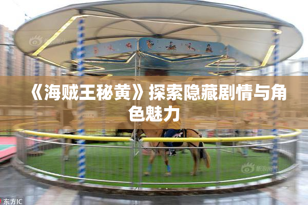《海贼王秘黄》探索隐藏剧情与角色魅力