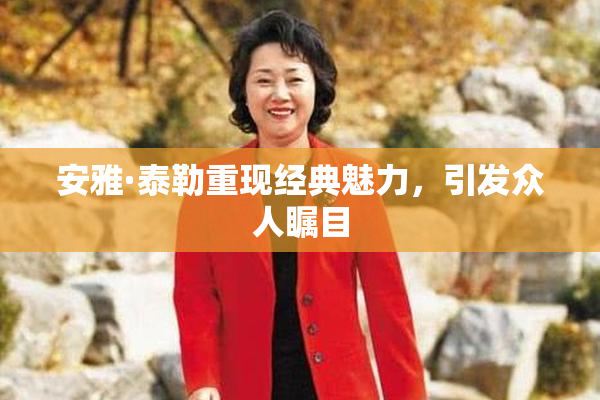 安雅·泰勒重现经典魅力，引发众人瞩目