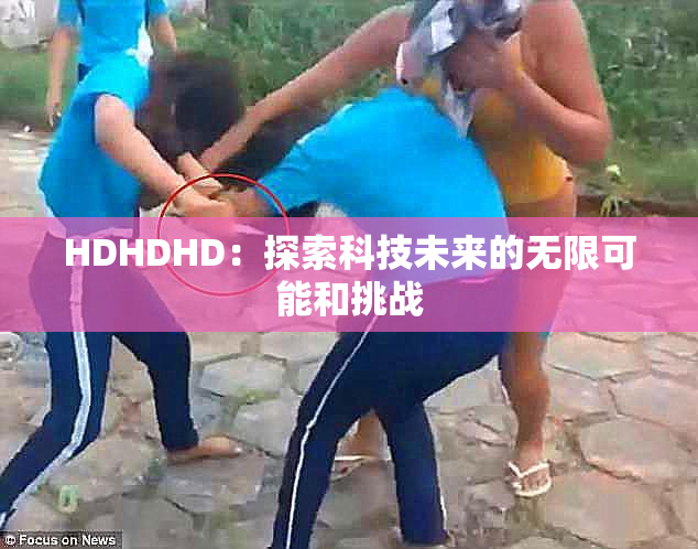 HDHDHD：探索科技未来的无限可能和挑战