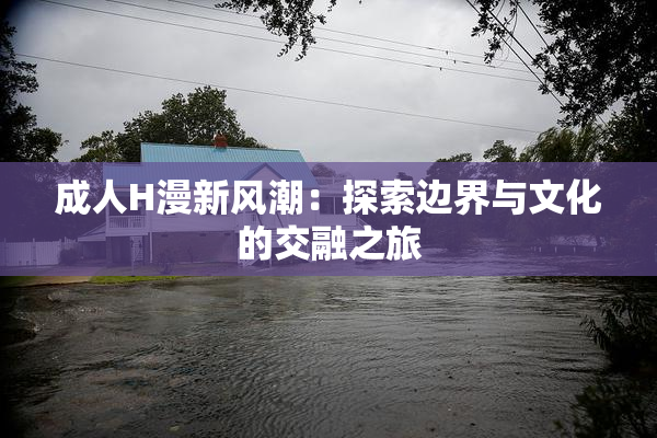 成人H漫新风潮：探索边界与文化的交融之旅