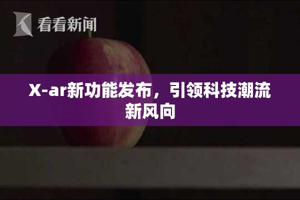 X-ar新功能发布，引领科技潮流新风向