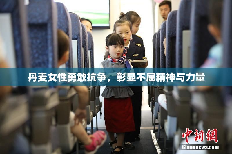丹麦女性勇敢抗争，彰显不屈精神与力量