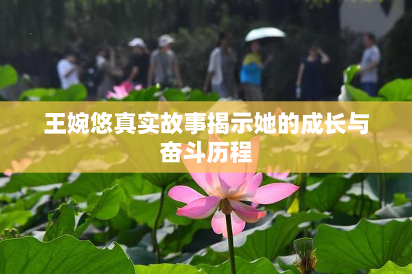王婉悠真实故事揭示她的成长与奋斗历程