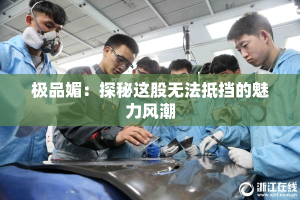 极品媚：探秘这股无法抵挡的魅力风潮