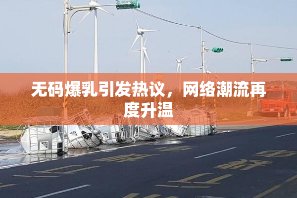 无码爆乳引发热议，网络潮流再度升温
