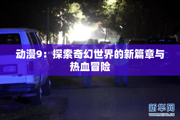 动漫9：探索奇幻世界的新篇章与热血冒险