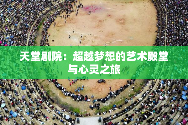 天堂剧院：超越梦想的艺术殿堂与心灵之旅