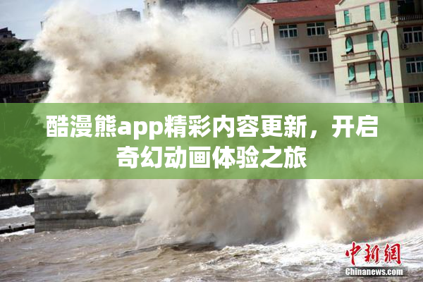 酷漫熊app精彩内容更新，开启奇幻动画体验之旅