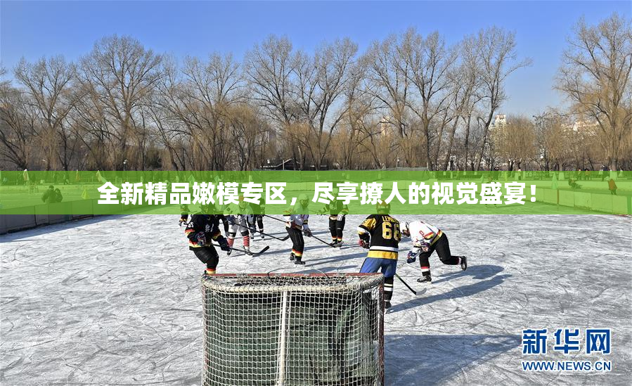 全新精品嫩模专区，尽享撩人的视觉盛宴！