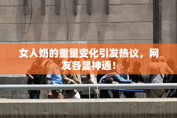 女人奶的重量变化引发热议，网友各显神通！