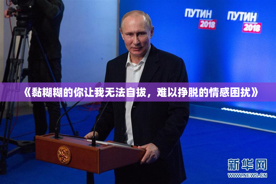 《黏糊糊的你让我无法自拔，难以挣脱的情感困扰》