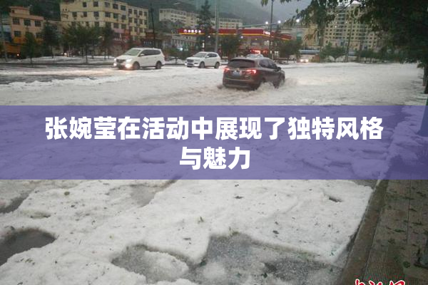 张婉莹在活动中展现了独特风格与魅力