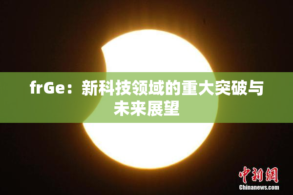frGe：新科技领域的重大突破与未来展望
