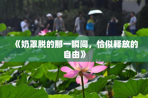 《奶罩脱的那一瞬间，恰似释放的自由》