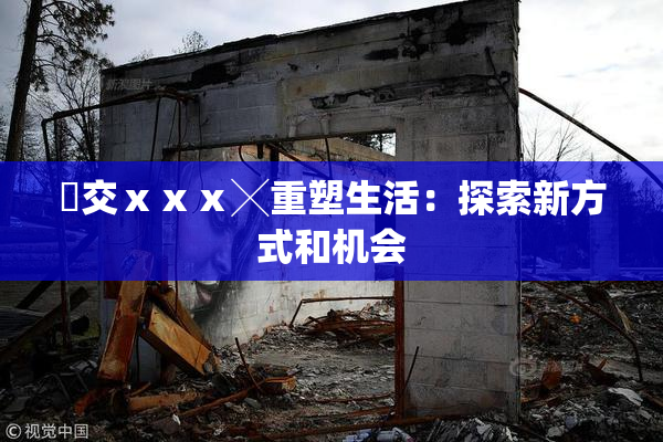 嘼交ⅹⅹⅹ╳重塑生活：探索新方式和机会