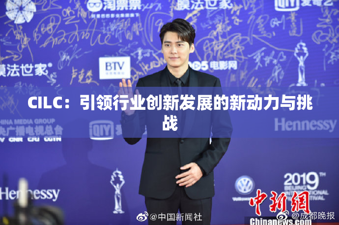 CILC：引领行业创新发展的新动力与挑战