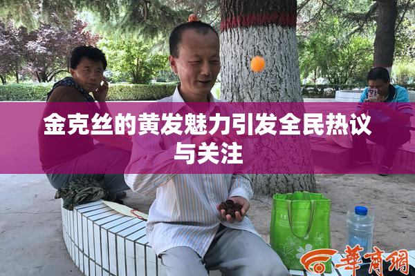 金克丝的黄发魅力引发全民热议与关注