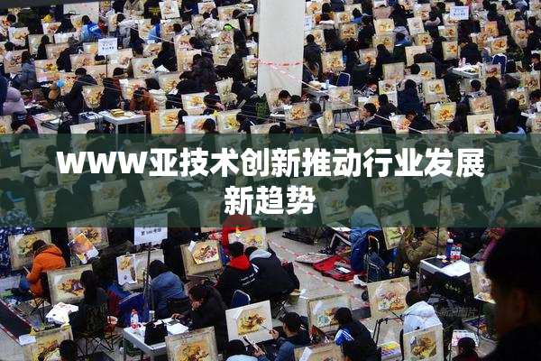 WWW亚技术创新推动行业发展新趋势