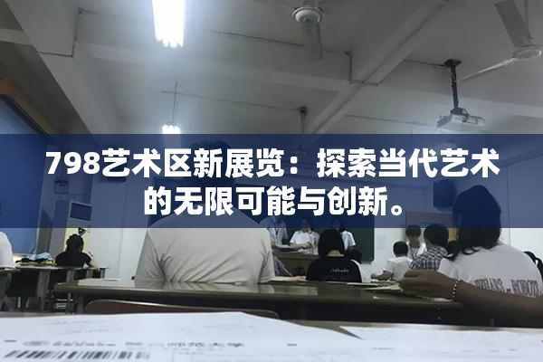 798艺术区新展览：探索当代艺术的无限可能与创新。